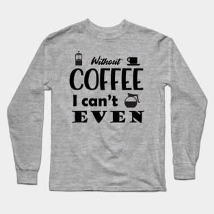 Without Coffee I Can't Even Long Sleeve T-Shirt